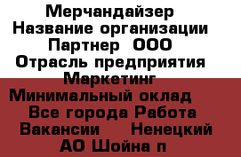 Мерчандайзер › Название организации ­ Партнер, ООО › Отрасль предприятия ­ Маркетинг › Минимальный оклад ­ 1 - Все города Работа » Вакансии   . Ненецкий АО,Шойна п.